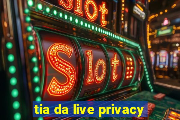 tia da live privacy